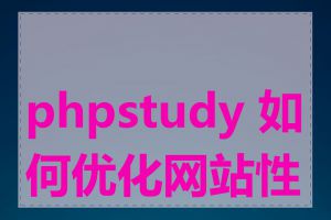 phpstudy 如何优化网站性能