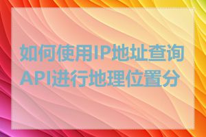 如何使用IP地址查询API进行地理位置分析