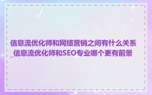 信息流优化师和网络营销之间有什么关系_信息流优化师和SEO专业哪个更有前景