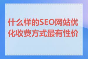 什么样的SEO网站优化收费方式最有性价比