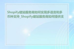 Shopify建站服务商如何实现多语言和多币种支持_Shopify建站服务商如何提供支持