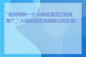 "如何判断一个.tv域名是否已经备案?"_".tv域名能否自由转让和交易?"