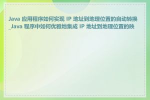 Java 应用程序如何实现 IP 地址到地理位置的自动转换_Java 程序中如何优雅地集成 IP 地址到地理位置的映射