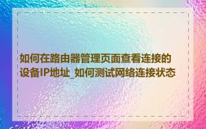 如何在路由器管理页面查看连接的设备IP地址_如何测试网络连接状态