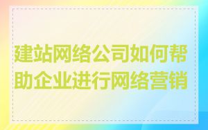 建站网络公司如何帮助企业进行网络营销