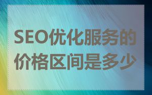 SEO优化服务的价格区间是多少