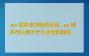 .ee 域名支持哪些语言_.ee 域名可以用于什么类型的网站
