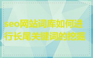seo网站词库如何进行长尾关键词的挖掘
