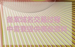 备案域名交易过程中需要提供哪些资料