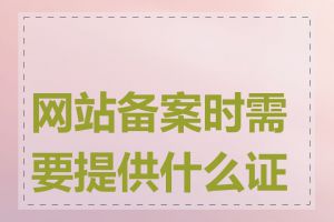 网站备案时需要提供什么证件