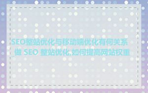 SEO整站优化与移动端优化有何关系_做 SEO 整站优化,如何提高网站权重