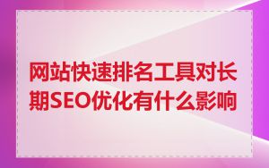 网站快速排名工具对长期SEO优化有什么影响
