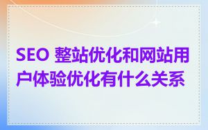 SEO 整站优化和网站用户体验优化有什么关系