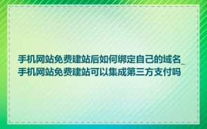 手机网站免费建站后如何绑定自己的域名_手机网站免费建站可以集成第三方支付吗