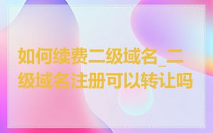 如何续费二级域名_二级域名注册可以转让吗