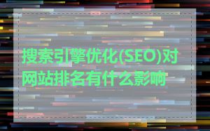 搜索引擎优化(SEO)对网站排名有什么影响