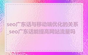 seo广东话与移动端优化的关系_seo广东话能提高网站流量吗