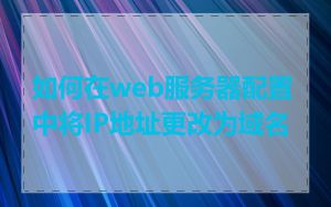 如何在web服务器配置中将IP地址更改为域名