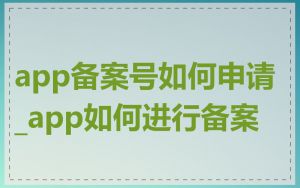 app备案号如何申请_app如何进行备案