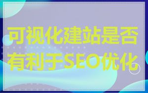 可视化建站是否有利于SEO优化