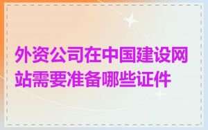 外资公司在中国建设网站需要准备哪些证件