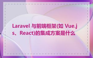 Laravel 与前端框架(如 Vue.js、React)的集成方案是什么