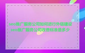 seo推广服务公司如何进行外链建设_seo推广服务公司收费标准是多少