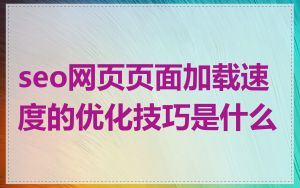 seo网页页面加载速度的优化技巧是什么