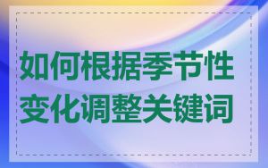如何根据季节性变化调整关键词