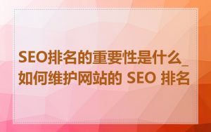 SEO排名的重要性是什么_如何维护网站的 SEO 排名