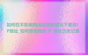 如何在不影响网络连接的情况下更改IP地址_如何查看我的 IP 地址历史记录