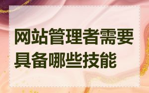 网站管理者需要具备哪些技能