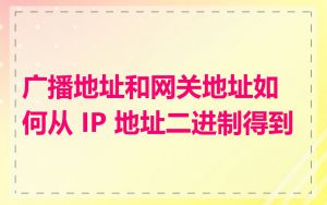 广播地址和网关地址如何从 IP 地址二进制得到