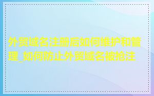 外贸域名注册后如何维护和管理_如何防止外贸域名被抢注