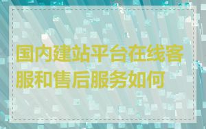 国内建站平台在线客服和售后服务如何
