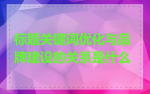 标题关键词优化与品牌建设的关系是什么