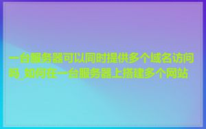 一台服务器可以同时提供多个域名访问吗_如何在一台服务器上搭建多个网站