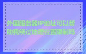 外国服务器IP地址可以帮助我绕过地理位置限制吗