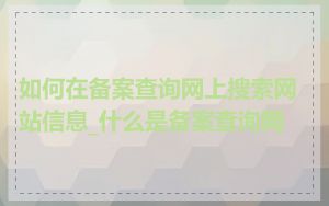 如何在备案查询网上搜索网站信息_什么是备案查询网