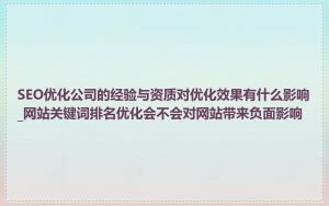 SEO优化公司的经验与资质对优化效果有什么影响_网站关键词排名优化会不会对网站带来负面影响