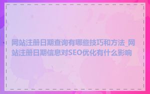 网站注册日期查询有哪些技巧和方法_网站注册日期信息对SEO优化有什么影响