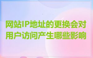 网站IP地址的更换会对用户访问产生哪些影响