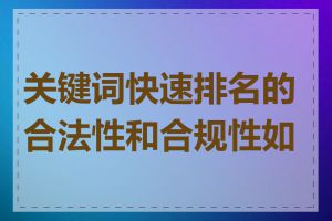 关键词快速排名的合法性和合规性如何