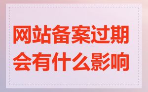 网站备案过期会有什么影响