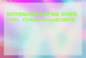 如何为网站添加安全防护措施_如何使用HTML、CSS和JavaScript进行网页设计