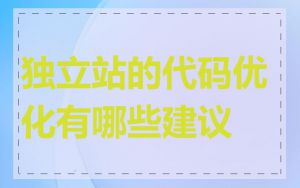 独立站的代码优化有哪些建议