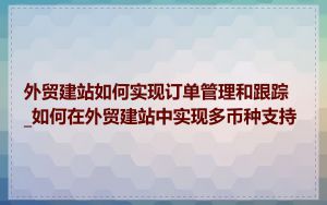 外贸建站如何实现订单管理和跟踪_如何在外贸建站中实现多币种支持
