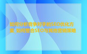 如何分析竞争对手的SEO优化方案_如何整合SEO与其他营销策略