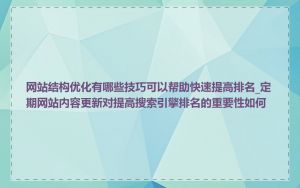 网站结构优化有哪些技巧可以帮助快速提高排名_定期网站内容更新对提高搜索引擎排名的重要性如何
