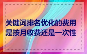 关键词排名优化的费用是按月收费还是一次性